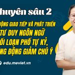 Chuyên sâu 2: Chủ động giao tiếp và phát triển tư duy ngôn ngữ cho trẻ chậm nói, rối loạn phổ tự kỷ, tăng động giảm chú ý.