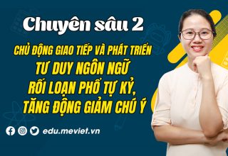 Chuyên sâu 2: Chủ động giao tiếp và phát triển tư duy ngôn ngữ cho trẻ chậm nói, rối loạn phổ tự kỷ, tăng động giảm chú ý.