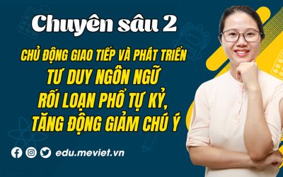 Chuyên sâu 2: Chủ động giao tiếp và phát triển tư duy ngôn ngữ cho trẻ chậm nói, rối loạn phổ tự kỷ, tăng động giảm chú ý.